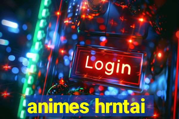 animes hrntai